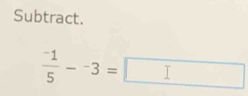 Subtract.
 (-1)/5 -^-3=□