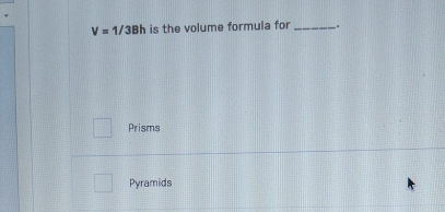 V=1/3Bh is the volume formula for_
Prisms
Pyramids