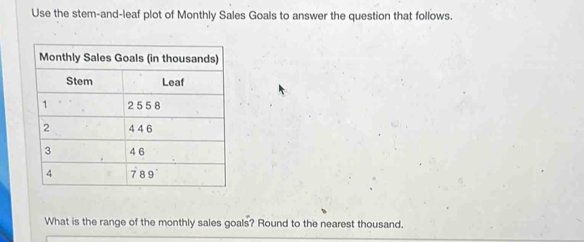 Use the stem-and-leaf plot of Monthly Sales Goals to answer the question that follows. 
What is the range of the monthly sales goals? Round to the nearest thousand.