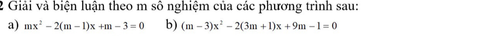 Giải và biện luận theo m sô nghiệm của các phương trình sau: 
a) mx^2-2(m-1)x+m-3=0 b) (m-3)x^2-2(3m+1)x+9m-1=0