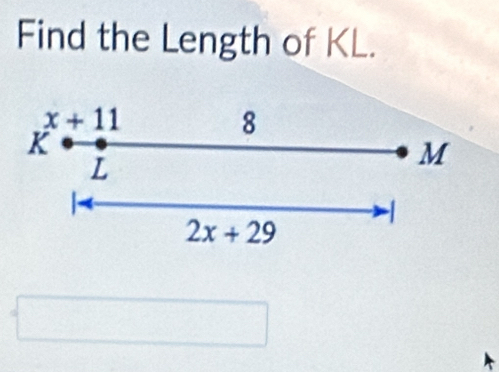 Find the Length of KL.
x+11
8
K
L
M

2x+29