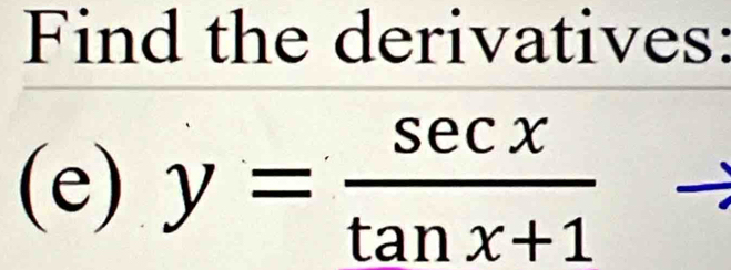 Find the derivatives: 
(e) y= sec x/tan x+1 