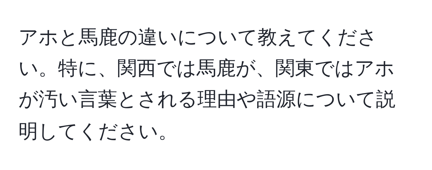 アホと馬鹿の違いについて教えてください。特に、関西では馬鹿が、関東ではアホが汚い言葉とされる理由や語源について説明してください。