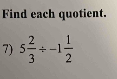 Find each quotient. 
7) 5 2/3 / -1 1/2 