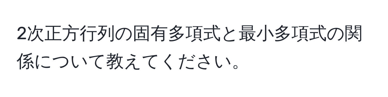 2次正方行列の固有多項式と最小多項式の関係について教えてください。