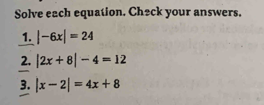 Solve each equation. Check your answers. 
1. |-6x|=24
2. |2x+8|-4=12
3. |x-2|=4x+8