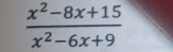  (x^2-8x+15)/x^2-6x+9 