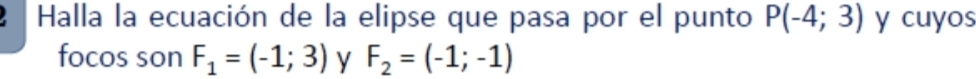 Halla la ecuación de la elipse que pasa por el punto P(-4;3) y cuyos 
focos son F_1=(-1;3) y F_2=(-1;-1)