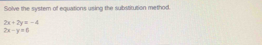 Solve the system of equations using the substitution method.
2x+2y=-4
2x-y=6