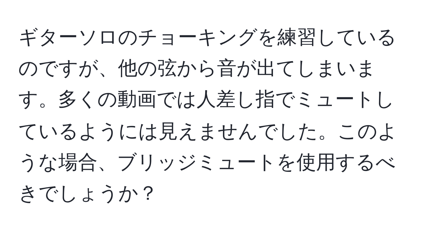 ギターソロのチョーキングを練習しているのですが、他の弦から音が出てしまいます。多くの動画では人差し指でミュートしているようには見えませんでした。このような場合、ブリッジミュートを使用するべきでしょうか？