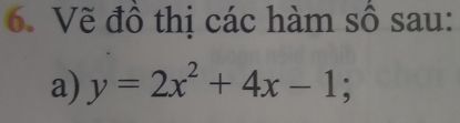 Vẽ đồ thị các hàm sô sau: 
a) y=2x^2+4x-1;