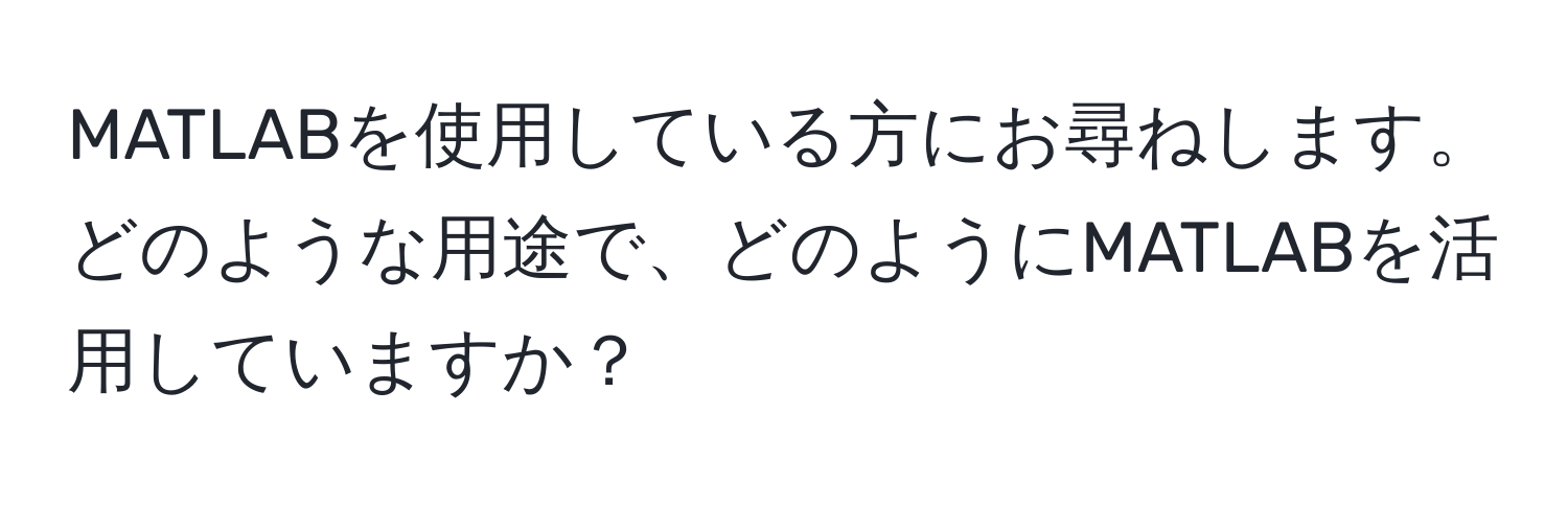 MATLABを使用している方にお尋ねします。どのような用途で、どのようにMATLABを活用していますか？