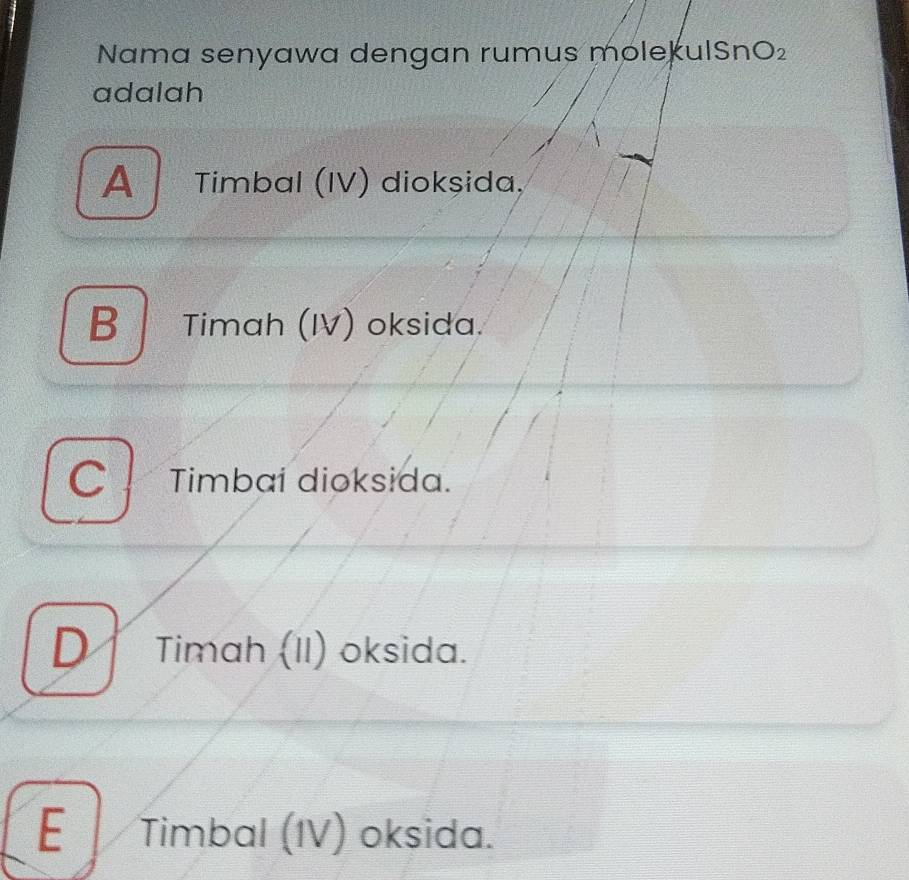 Nama senyawa dengan rumus mole kulSnO_2
adalah
A Timbal (IV) diokşida,
B Timah (IV) oksida.
C Timbai dioksida.
) Timah (II) oksida.
E Timbal (IV) oksida.