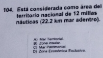 Está considerada como área del
territorío nacional de 12 millas
náuticas (22.2 km mar adentro).
B) Zona insular. A) Mar Territorial.
D) Zona Económica Exclusiva. C) Mar Patrimonial