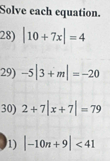 Solve each equation. 
28) |10+7x|=4
29) -5|3+m|=-20
30) 2+7|x+7|=79
1) |-10n+9|<41</tex>