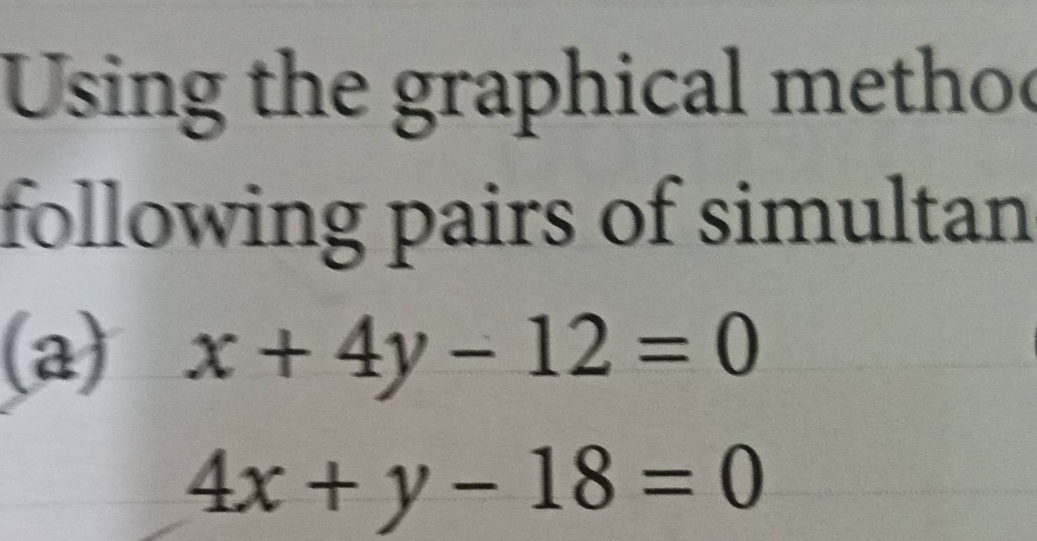 Using the graphical methoo
following pairs of simultan
(a) x+4y-12=0
4x+y-18=0