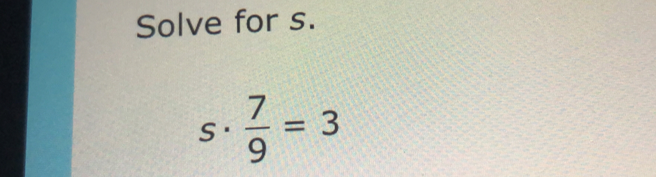 Solve for s. 
S·  7/9 =3