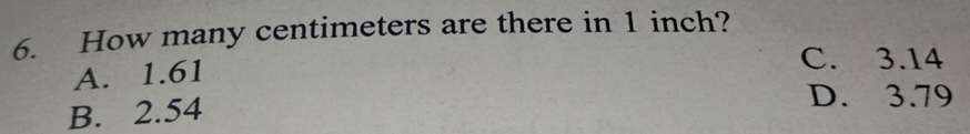 How many centimeters are there in 1 inch?
A. 1.61
C. 3.14
B. 2.54
D. 3.79