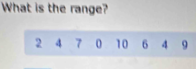 What is the range?
2 4 7 0 10 6 4 9