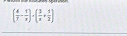 anorm the indicated aper on.
( 4/7 - 1/x )· ( 3/x + 1/2 )