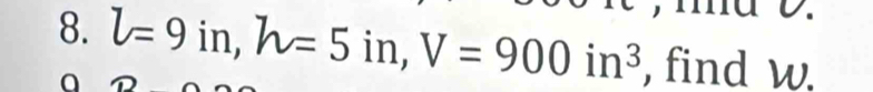 l=9in, h=5in, V=900in^3 , find w.