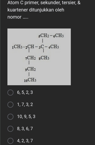 Atom C primer, sekunder, tersier, &
kuartener ditunjukkan oleh
nomor .....
beginarrayr 4^(2= 1)/2 -2x_2^(x(e^x_2)-x_2^(x_1+x^2^x_2)-e^(x^2^x_1) when x^2(x_2-x_1) when x_1x_2 when x_1^((x_2)) when x_1(x_1^((x_1))
6, 5, 2, 3
1, 7, 3, 2
10, 9, 5, 3
8, 3, 6, 7
4, 2, 3, 7