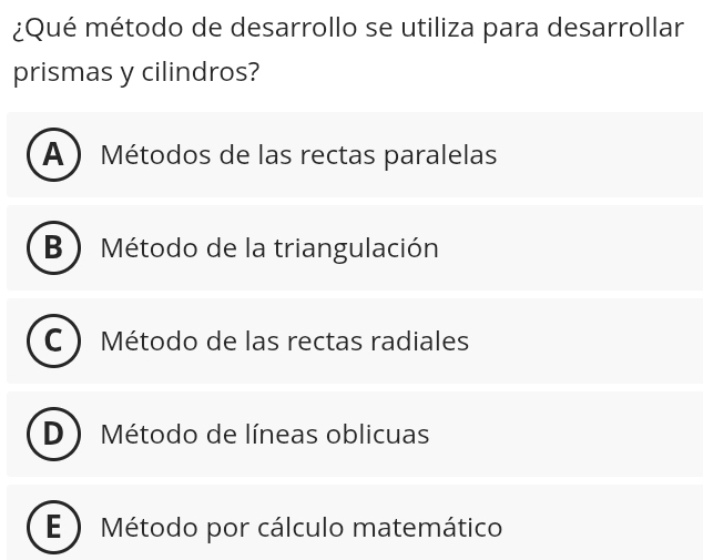 ¿Qué método de desarrollo se utiliza para desarrollar
prismas y cilindros?
A ) Métodos de las rectas paralelas
B ) Método de la triangulación
C Método de las rectas radiales
D Método de líneas oblicuas
E ) Método por cálculo matemático