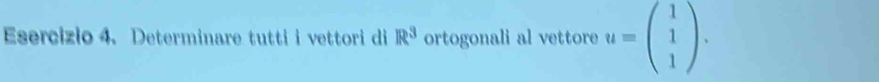 Esercizlo 4. Determinare tutti i vettori di R^3 ortogonali al vettore u=beginpmatrix 1 1 1endpmatrix.