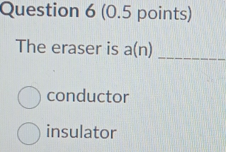 The eraser is a(n) _
conductor
insulator