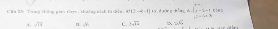 Cầâu 23: Trong không gian Oxyz , khoảng cách từ điểm M(2;-4;-1) tới đường thẳng Delta :beginarrayl x=t y=2-t z=3+2tendarray. bằng
A. sqrt(14) B. sqrt(6) C. 2sqrt(14) D. 2sqrt(6)
z+1 giao điểm