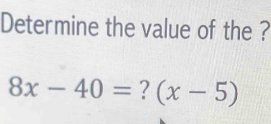 Determine the value of the ?
8x-40= ? (x-5)