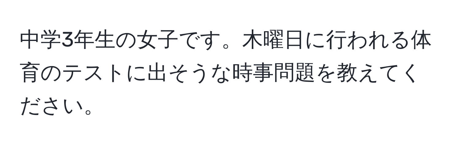 中学3年生の女子です。木曜日に行われる体育のテストに出そうな時事問題を教えてください。