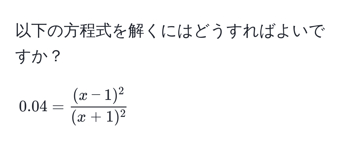 以下の方程式を解くにはどうすればよいですか？  
$$0.04 =  ((x-1)^2)/(x+1)^2 $$