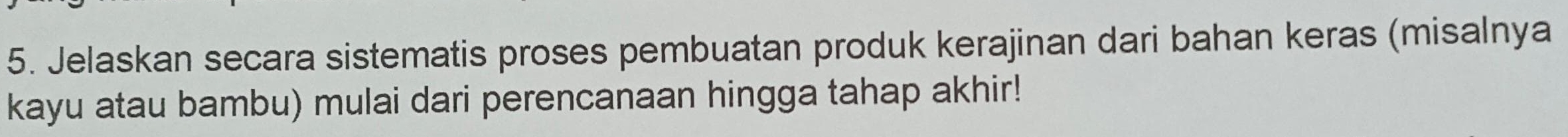 Jelaskan secara sistematis proses pembuatan produk kerajinan dari bahan keras (misalnya 
kayu atau bambu) mulai dari perencanaan hingga tahap akhir!