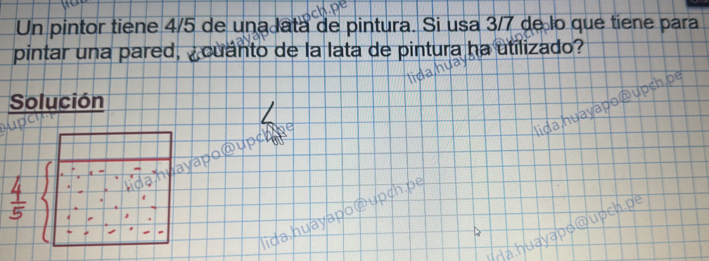 Un pintor tiene 4/5 de una lata de pintura. Si usa 3/7 de lo que tiene para 
pintar una pared, ¿cuánto de la lata de pintura ha utilizado? 
Solución 
ida huayapo @ upch.p ayapo @upch p 
Chuavapə @upch p