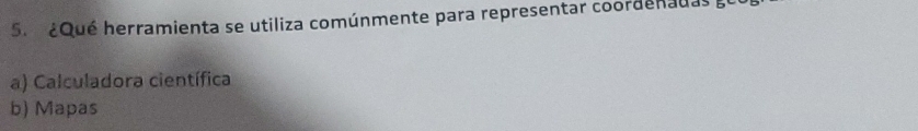 ¿Qué herramienta se utiliza comúnmente para representar coordenadas ee
a) Calculadora científica
b) Mapas