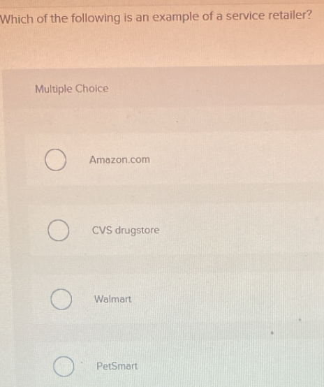 Which of the following is an example of a service retailer?
Multiple Choice
Amazon.com
CVS drugstore
Walmart
PetSmart