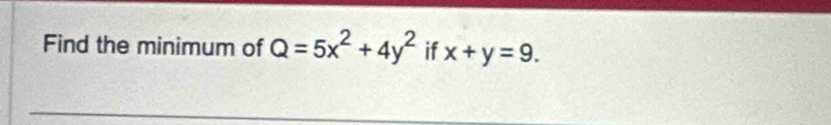 Find the minimum of Q=5x^2+4y^2 if x+y=9.