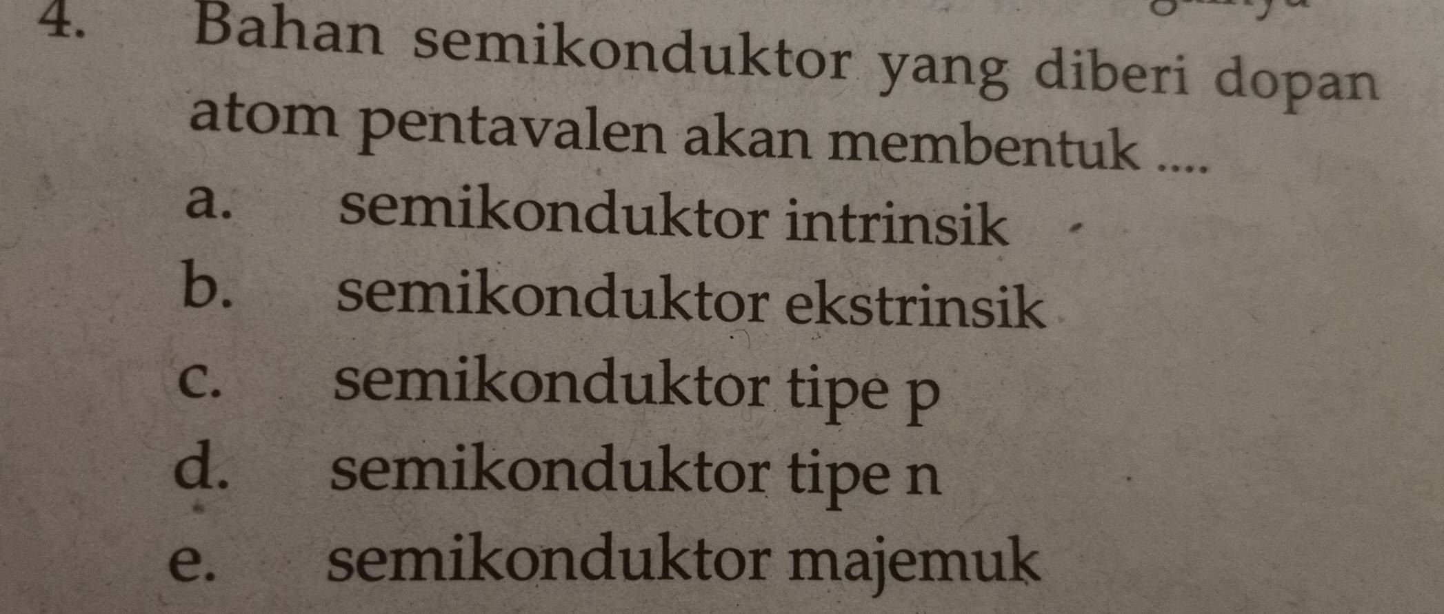 Bahan semikonduktor yang diberi dopan
atom pentavalen akan membentuk ....
a. semikonduktor intrinsik
b. semikonduktor ekstrinsik
c. semikonduktor tipe p
d. semikonduktor tipe n
e. semikonduktor majemuk