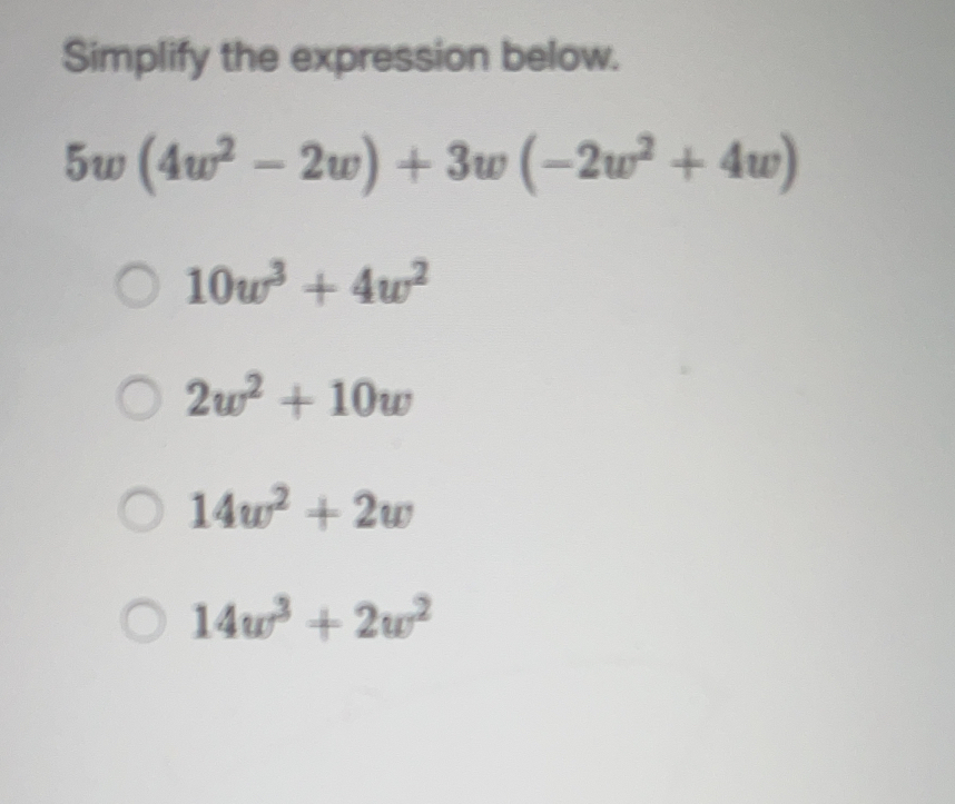 Simplify the expression below.
5w(4w^2-2w)+3w(-2w^2+4w)
10w^3+4w^2
2w^2+10w
14w^2+2w
14w^3+2w^2