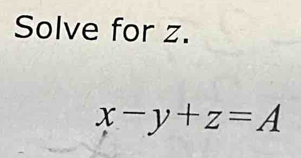 Solve for z.
x-y+z=A