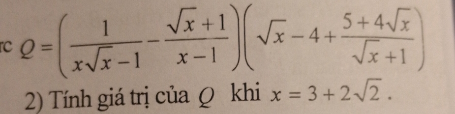 rc Q=( 1/xsqrt(x)-1 - (sqrt(x)+1)/x-1 )(sqrt(x)-4+ (5+4sqrt(x))/sqrt(x)+1 )
2) Tính giá trị của Ω khi x=3+2sqrt(2).