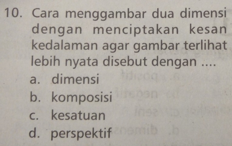 Cara menggambar dua dimensi
dengan menciptakan kesan
kedalaman agar gambar terlihat
lebih nyata disebut dengan ....
a. dimensi
b. komposisi
c. kesatuan
d.perspektif