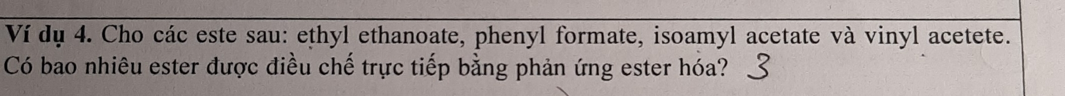 Ví dụ 4. Cho các este sau: ethyl ethanoate, phenyl formate, isoamyl acetate và vinyl acetete. 
Có bao nhiêu ester được điều chế trực tiếp bằng phản ứng ester hóa?