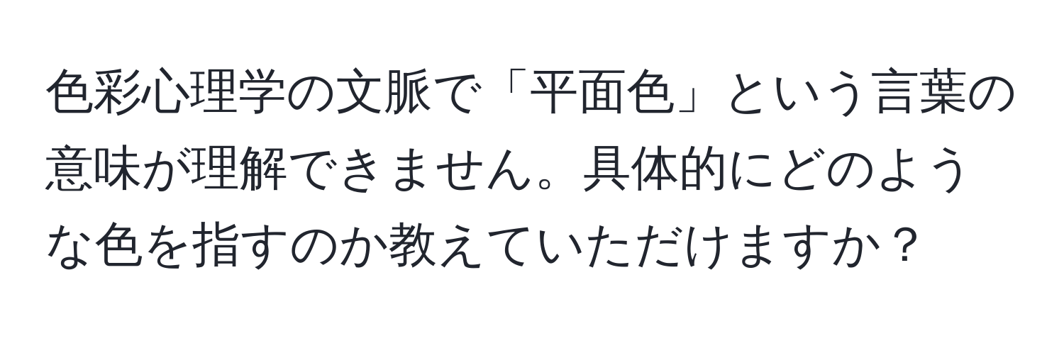 色彩心理学の文脈で「平面色」という言葉の意味が理解できません。具体的にどのような色を指すのか教えていただけますか？