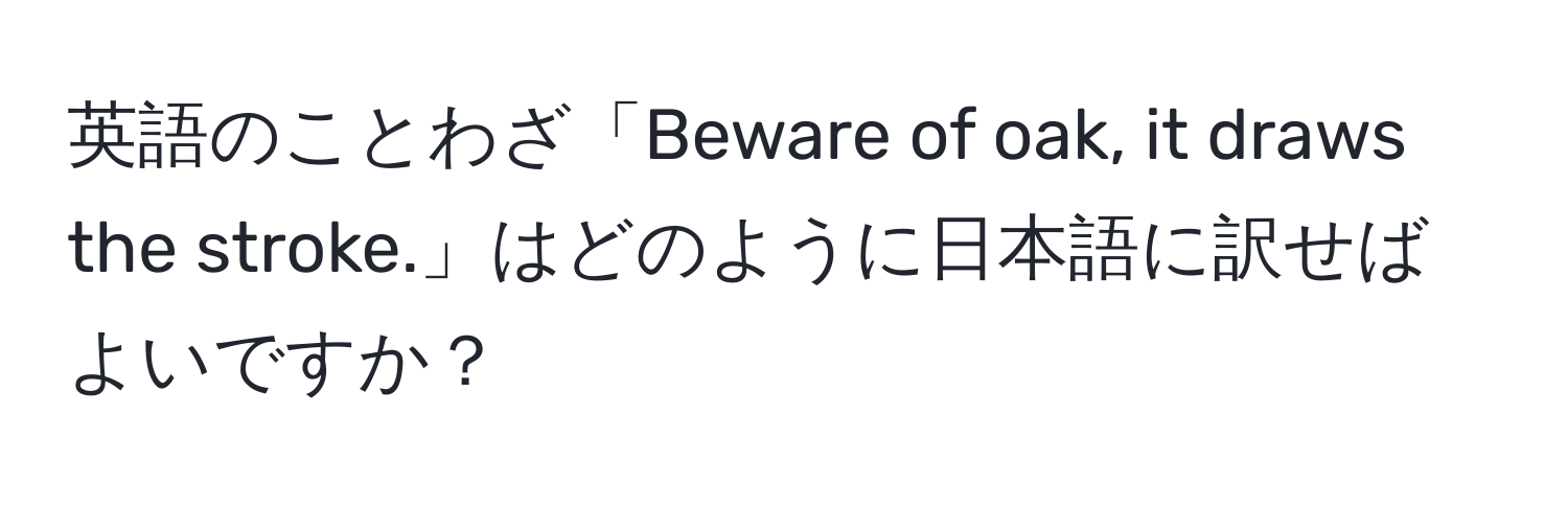 英語のことわざ「Beware of oak, it draws the stroke.」はどのように日本語に訳せばよいですか？