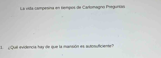 La vida campesina en tiempos de Carlomagno Preguntas 
1. ¿Qué evidencia hay de que la mansión es autosuficiente?