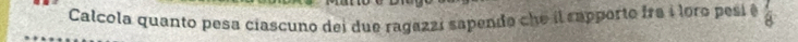 Calcola quanto pesa ciascuno dei due ragazzi sapendo che il rapporto fra i loro pesié  7/8 