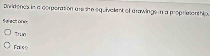 Dividends in a corporation are the equivalent of drawings in a proprietorship.
Select one:
True
False