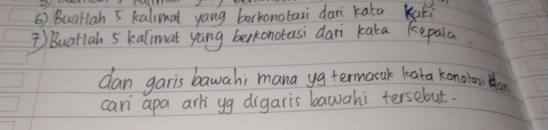 () BuaHlah 5 kalimat yang barkonotasi dari kata Kaki 
Buatlah 5 kalimat yang berkonotasi dari kata kepala. 
dan garis bawahi mana yg termasak leata konorai Han 
car apa arli yg digaris bawahi tersebut.